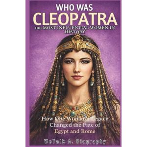 A. Biography, WeTalk WHO WAS CLEOPATRA 100 Most Influential Women in History: How One Woman’s Legacy Changed the Fate of Egypt and Rome A. Biography, WeTalk WHO WAS CLEOPATRA 100 Most Influential Women in History: How One Woman’s Legacy Changed the Fate of Egypt and Rome