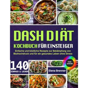 Brenner, Elena DASH-Diät Kochbuch für Einsteiger: Einfache und leckere Rezepte gegen Bluthochdruck – für ein gesundes Leben ohne Stress Brenner, Elena DASH-Diät Kochbuch für Einsteiger: Einfache und leckere Rezepte gegen Bluthochdruck – für ein gesundes Leben ohne Stress