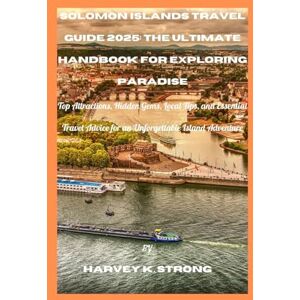 Strong, Harvey K. Solomon Islands Travel Guide 2025: The Ultimate Handbook for Exploring Paradise: Top Attractions, Hidden Gems, Local Tips, and Essential Travel Advice for an Unforgettable Island Adventure Strong, Harvey K. Solomon Islands Travel Guide 2025: The Ultimate Handbook for Exploring Paradise: Top Attractions, Hidden Gems, Local Tips, and Essential Travel Advice for an Unforgettable Island Adventure