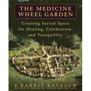 Kavasch, E Barrie The Medicine Wheel Garden: Creating Sacred Space for Healing, Celebration, and Tranquillity Kavasch, E Barrie The Medicine Wheel Garden: Creating Sacred Space for Healing, Celebration, and Tranquillity