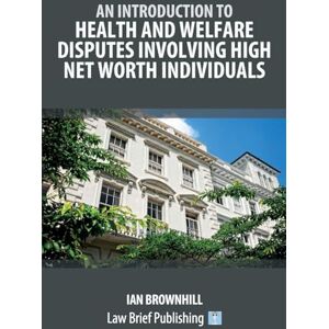 Brownhill, Ian An Introduction to Health and Welfare Disputes involving High Net Worth Individuals Brownhill, Ian An Introduction to Health and Welfare Disputes involving High Net Worth Individuals