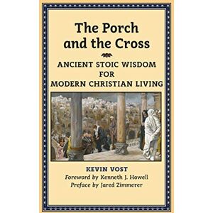 Vost, Kevin The Porch and the Cross: Ancient Stoic Wisdom for Modern Christian Living Vost, Kevin The Porch and the Cross: Ancient Stoic Wisdom for Modern Christian Living
