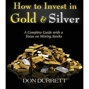Durrett, Don How to Invest in Gold and Silver: A Complete Guide with a Focus on Mining Stocks Durrett, Don How to Invest in Gold and Silver: A Complete Guide with a Focus on Mining Stocks