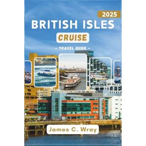 C. Wray, James BRITISH ISLES CRUISE Travel Guide 2025: Explore Iconic Ports, Unforgettable Shore Excursions, and Expert Cruise Itineraries Across Ireland, Scotland, and England C. Wray, James BRITISH ISLES CRUISE Travel Guide 2025: Explore Iconic Ports, Unforgettable Shore Excursions, and Expert Cruise Itineraries Across Ireland, Scotland, and England
