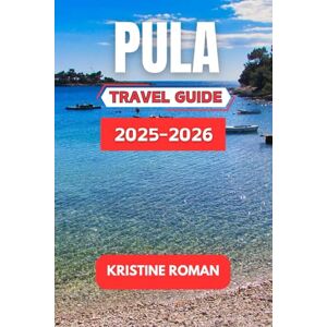 Roman, Kristine Pula Travel Guide 2025-2026: A Cultural and Coastal Journey Through Ancient Roman Wonders, Seaside Flavors, Timeless Architecture, and Inspiring Adriatic Landscapes Roman, Kristine Pula Travel Guide 2025-2026: A Cultural and Coastal Journey Through Ancient Roman Wonders, Seaside Flavors, Timeless Architecture, and Inspiring Adriatic Landscapes