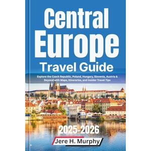 H. Murphy, Jere Central Europe Travel Guide 2025-2026: Explore the Czech Republic, Poland, Hungary, Slovenia, Austria & Beyond with Maps, Itineraries, and Insider Travel Tips H. Murphy, Jere Central Europe Travel Guide 2025-2026: Explore the Czech Republic, Poland, Hungary, Slovenia, Austria & Beyond with Maps, Itineraries, and Insider Travel Tips