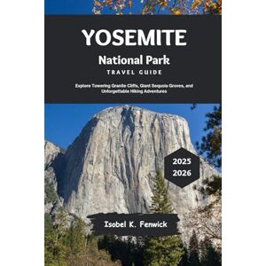 Fenwick, Isobel K. Yosemite National Park Travel Guide 2025 2026: Explore Towering Granite Cliffs, Giant Sequoia Groves, and Unforgettable Hiking Adventures (Journeys of Desire and Discovery) Fenwick, Isobel K. Yosemite National Park Travel Guide 2025 2026: Explore Towering Granite Cliffs, Giant Sequoia Groves, and Unforgettable Hiking Adventures (Journeys of Desire and Discovery)
