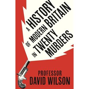 Wilson A History of Modern Britain in Twenty Murders Wilson A History of Modern Britain in Twenty Murders