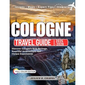 CHAPEL, JULIUS O. COLOGNE TAVEL GUIDE 2025-2026 (FULL COLOR): Discover Cologne’s Rich Heritage, Beautiful Architecture, and Unique Experiences (Explore the World: 2025–2026 Travel Guide Collection) CHAPEL, JULIUS O. COLOGNE TAVEL GUIDE 2025-2026 (FULL COLOR): Discover Cologne’s Rich Heritage, Beautiful Architecture, and Unique Experiences (Explore the World: 2025–2026 Travel Guide Collection)