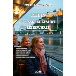 Twainford, Bertha RHEIN FLUSSKREUZFAHRT REISEFÜHRER 2025: Entdecken Sie die Geschichte, Kultur, Naturwunder und Abenteuer,entlang Europas legendärer Wasserstraße erwarte Twainford, Bertha RHEIN FLUSSKREUZFAHRT REISEFÜHRER 2025: Entdecken Sie die Geschichte, Kultur, Naturwunder und Abenteuer,entlang Europas legendärer Wasserstraße erwarte