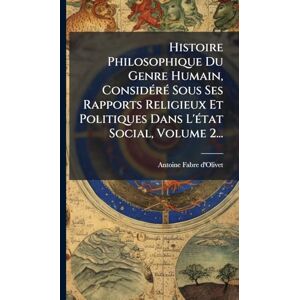D'Olivet, Antoine Fabre Histoire Philosophique Du Genre Humain, ConsidÃ(c)rÃ(c) Sous Ses Rapports Religieux Et Politiques Dans L'Ã(c)tat Social, Volume 2... D'Olivet, Antoine Fabre Histoire Philosophique Du Genre Humain, ConsidÃ(c)rÃ(c) Sous Ses Rapports Religieux Et Politiques Dans L'Ã(c)tat Social, Volume 2...