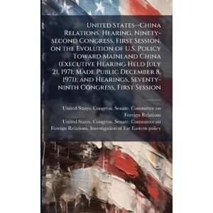 United States--China Relations. Hearing, Ninety-second Congress, First Session, on the Evolution of U.S. Policy Toward Mainland China (executive ... Seventy-ninth Congress, First Session United States--China Relations. Hearing, Ninety-second Congress, First Session, on the Evolution of U.S. Policy Toward Mainland China (executive ... Seventy-ninth Congress, First Session