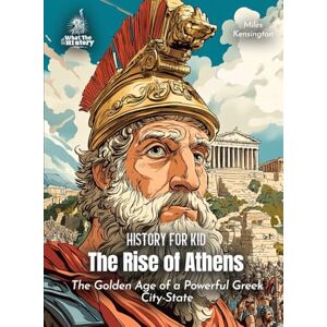 Kensington The Rise of Athens History for Kids: The Golden Age of a Powerful Greek City-State (Book for Curious Kids) Kensington The Rise of Athens History for Kids: The Golden Age of a Powerful Greek City-State (Book for Curious Kids)