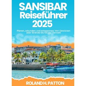 Roland SANSIBAR REISEFÜHRER 2025: Planen, erkunden und entspannen: Von Gewürzen über Strände bis hin zur Tierwelt Roland SANSIBAR REISEFÜHRER 2025: Planen, erkunden und entspannen: Von Gewürzen über Strände bis hin zur Tierwelt