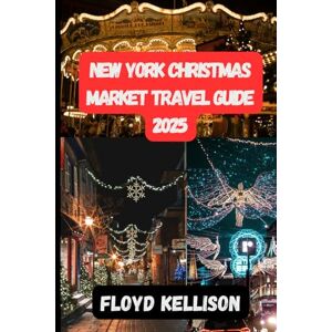 kellison, Floyd New York Christmas Market 2025: The Ultimate 2025 Guide To New York City Holiday Market, Festive, Attractions, Ice Skating, And Magical Christmas Experiences kellison, Floyd New York Christmas Market 2025: The Ultimate 2025 Guide To New York City Holiday Market, Festive, Attractions, Ice Skating, And Magical Christmas Experiences