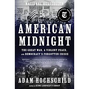 Hochschild, Adam American Midnight: The Great War, a Violent Peace, and Democracy's Forgotten Crisis Hochschild, Adam American Midnight: The Great War, a Violent Peace, and Democracy's Forgotten Crisis
