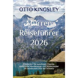 KINGSLEY, OTTO Mürren Reiseführer 2026: Entdecken Sie autofreien Charme, malerische Wanderwege und Winterzauber im versteckten Dorf der Schweiz KINGSLEY, OTTO Mürren Reiseführer 2026: Entdecken Sie autofreien Charme, malerische Wanderwege und Winterzauber im versteckten Dorf der Schweiz