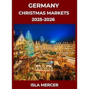MERCER, ISLA GERMANY CHRISTMAS MARKETS TRAVEL GUIDE 2025-2026: Immersive Holiday Experiences, Festive Traditions, and Seasonal Delights for Every Traveler MERCER, ISLA GERMANY CHRISTMAS MARKETS TRAVEL GUIDE 2025-2026: Immersive Holiday Experiences, Festive Traditions, and Seasonal Delights for Every Traveler