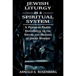 Rosenberg, Arnold Jewish Liturgy as a Spiritual System: A Prayer-by-Prayer Explanation of the Nature and Meaning of Jewish Worship Rosenberg, Arnold Jewish Liturgy as a Spiritual System: A Prayer-by-Prayer Explanation of the Nature and Meaning of Jewish Worship