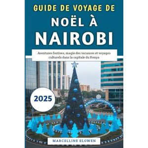 Elowen, Marcelline Guide de voyage de Noël à Nairobi 2025: Aventures festives, magie des vacances et voyages culturels dans la capitale du Kenya. Elowen, Marcelline Guide de voyage de Noël à Nairobi 2025: Aventures festives, magie des vacances et voyages culturels dans la capitale du Kenya.