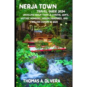 Olvera, Thomas A NERJA TOWN TRAVEL GUIDE 2024: Unveiling Nerja Town: A Coastal Gem's, Historic Wonders, Hidden Treasures, and Timeless Charms in 2024 (Treasure Troves of Travel: Unveiling Hidden Gems) Olvera, Thomas A NERJA TOWN TRAVEL GUIDE 2024: Unveiling Nerja Town: A Coastal Gem's, Historic Wonders, Hidden Treasures, and Timeless Charms in 2024 (Treasure Troves of Travel: Unveiling Hidden Gems)