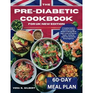 GILBERT, VERA N. THE PRE-DIABETIC COOKBOOK FOR UK NEW EDITION: A Complete Guide to Low-Carb, Low-Sugar Recipes to Manage Blood Sugar Levels and Improve Health – Perfect for Adults Over 50 and the Newly Diagnosed GILBERT, VERA N. THE PRE-DIABETIC COOKBOOK FOR UK NEW EDITION: A Complete Guide to Low-Carb, Low-Sugar Recipes to Manage Blood Sugar Levels and Improve Health – Perfect for Adults Over 50 and the Newly Diagnosed