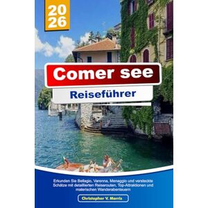 V. Morris, Christopher COMER SEE REISEFÜHRER 2026: Erkunden Sie Bellagio, Varenna, Menaggio und versteckte Schätze mit detaillierten Reiserouten, Top-Attraktionen und malerischen Wanderabenteuern V. Morris, Christopher COMER SEE REISEFÜHRER 2026: Erkunden Sie Bellagio, Varenna, Menaggio und versteckte Schätze mit detaillierten Reiserouten, Top-Attraktionen und malerischen Wanderabenteuern