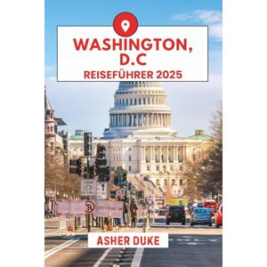 Duke, Asher Washington, D.C. Reiseführer 2025: Das unverzichtbare Handbuch zu den besten Orten, Top-Sehenswürdigkeiten und geheimen Orten vor Ort Duke, Asher Washington, D.C. Reiseführer 2025: Das unverzichtbare Handbuch zu den besten Orten, Top-Sehenswürdigkeiten und geheimen Orten vor Ort