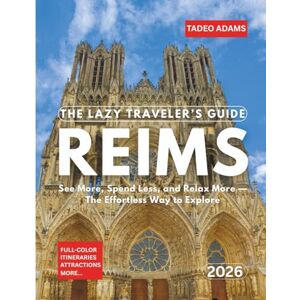 Adams, Tadeo The Lazy Traveler’s Guide To Reims 2026: See More, Spend Less, and Relax More — The Effortless Way to Explore Adams, Tadeo The Lazy Traveler’s Guide To Reims 2026: See More, Spend Less, and Relax More — The Effortless Way to Explore