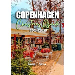 Sierra, Wendy T. Copenhagen Christmas Guide 2024/2025: A Complete Pocket Guide to a Christmas Wonderland, Top Attractions and things to do in Denmark’s Capital City Sierra, Wendy T. Copenhagen Christmas Guide 2024/2025: A Complete Pocket Guide to a Christmas Wonderland, Top Attractions and things to do in Denmark’s Capital City