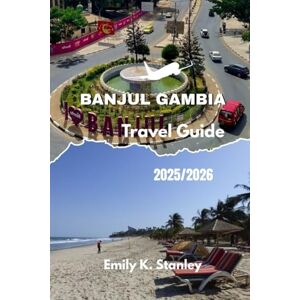 Stanley BANJUL GAMBIA TRAVEL GUIDE 2025/2026: Explore the Smiling Coast of Africa with Local Secrets, Family Stays, Practical Tips, Itineraries, Maps, and Insider Advice Stanley BANJUL GAMBIA TRAVEL GUIDE 2025/2026: Explore the Smiling Coast of Africa with Local Secrets, Family Stays, Practical Tips, Itineraries, Maps, and Insider Advice