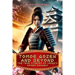 Morikawa, Keiko Tomoe Gozen and Beyond: The True Stories of Japan's Women Samurai: A journey through legend and reality, exploring the women who changed the course of ... of Japan: History, Culture and Philosophy) Morikawa, Keiko Tomoe Gozen and Beyond: The True Stories of Japan's Women Samurai: A journey through legend and reality, exploring the women who changed the course of ... of Japan: History, Culture and Philosophy)