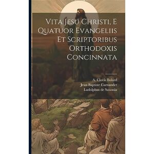Saxonia, Ludolphus De Vita Jesu Christi, E Quatuor Evangeliis Et Scriptoribus Orthodoxis Concinnata Saxonia, Ludolphus De Vita Jesu Christi, E Quatuor Evangeliis Et Scriptoribus Orthodoxis Concinnata