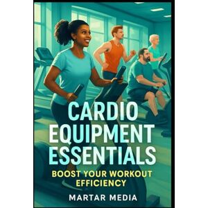 Media, MarTar Cardio Equipment Essentials: Boost Your Workout Efficiency: A Comprehensive Guide to Choosing and Using the Right Machines for Maximum Results Media, MarTar Cardio Equipment Essentials: Boost Your Workout Efficiency: A Comprehensive Guide to Choosing and Using the Right Machines for Maximum Results