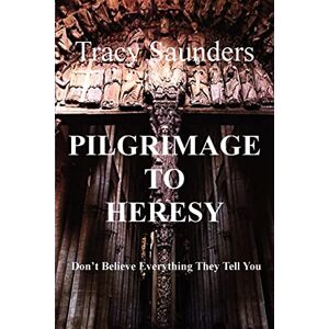 Saunders, Tracy Pilgrimage to Heresy: Don't Believe Everything They Tell You Saunders, Tracy Pilgrimage to Heresy: Don't Believe Everything They Tell You