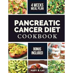 Lax, Mary B. PANCREATIC CANCER DIET COOKBOOK: Beginner-Friendly Nutritious and Delicious Recipes to Fight Inflammation, Manage Pain, and Improve Quality of Life Lax, Mary B. PANCREATIC CANCER DIET COOKBOOK: Beginner-Friendly Nutritious and Delicious Recipes to Fight Inflammation, Manage Pain, and Improve Quality of Life