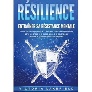 Lakefield, Victoria RÉSILIENCE Entraîner sa résistance mentale: Guide de survie psychique: Comment prendre soin de soi et gérer les crises et le stress grâce à la psychologie positive et d'autres méthodes efficaces Lakefield, Victoria RÉSILIENCE Entraîner sa résistance mentale: Guide de survie psychique: Comment prendre soin de soi et gérer les crises et le stress grâce à la psychologie positive et d'autres méthodes efficaces