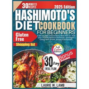 Lamb, Laurie W. Hashimoto's diet cookbook for beginners: A 30-day Anti-Inflammatory meal plan to heal your Thyroid, Balance Hormones, and Regain Energy with simple, Gluten-free recipes Lamb, Laurie W. Hashimoto's diet cookbook for beginners: A 30-day Anti-Inflammatory meal plan to heal your Thyroid, Balance Hormones, and Regain Energy with simple, Gluten-free recipes