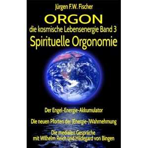 Fischer, Jürgen F. W. ORGON die kosmische Lebensenergie Band 3 Spirituelle Orgonomie: Der Engel-Energie-Akkumulator Die neuen Pforten der (Energie-)Wahrnehmung Die ... mit Wilhelm Reich und Hildegard von Bingen Fischer, Jürgen F. W. ORGON die kosmische Lebensenergie Band 3 Spirituelle Orgonomie: Der Engel-Energie-Akkumulator Die neuen Pforten der (Energie-)Wahrnehmung Die ... mit Wilhelm Reich und Hildegard von Bingen