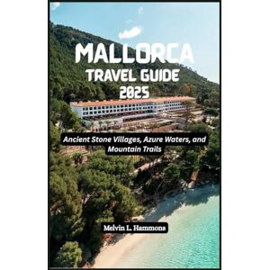 Hammons, Melvin L. MALLORCA Travel Guide 2025: Ancient Stone Villages, Azure Waters, and Mountain Trails Hammons, Melvin L. MALLORCA Travel Guide 2025: Ancient Stone Villages, Azure Waters, and Mountain Trails