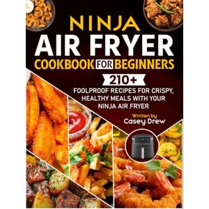 Drew, Casey Ninja Air Fryer Cookbook for Beginners: 210+ Foolproof Recipes for Crispy, Healthy Meals with Your Ninja Air Fryer Drew, Casey Ninja Air Fryer Cookbook for Beginners: 210+ Foolproof Recipes for Crispy, Healthy Meals with Your Ninja Air Fryer