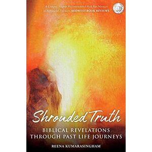 Kumarasingham, Reena Shrouded Truth: Biblical Revelations Through Past Life Journeys: 1 (Radiant Light) Kumarasingham, Reena Shrouded Truth: Biblical Revelations Through Past Life Journeys: 1 (Radiant Light)