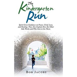 Jacobs, Bob The Kindergarten Run: Spirit Gives Guidance on Peace, Grief, Loss, and Healing. They Also Explain How the Other Side Works and Who Gets to Go There. Jacobs, Bob The Kindergarten Run: Spirit Gives Guidance on Peace, Grief, Loss, and Healing. They Also Explain How the Other Side Works and Who Gets to Go There.
