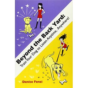 Fenzi, Denise Beyond The Back Yard: Train Your Dog to Listen Anytime, Anywhere! Fenzi, Denise Beyond The Back Yard: Train Your Dog to Listen Anytime, Anywhere!