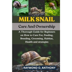 ANTHONY, RAYMOND O. MILK SNAIL: A Thorough Guide for Beginners on How to Care For, Feeding, Breeding, Grooming, Habitat, Health and strategies ANTHONY, RAYMOND O. MILK SNAIL: A Thorough Guide for Beginners on How to Care For, Feeding, Breeding, Grooming, Habitat, Health and strategies