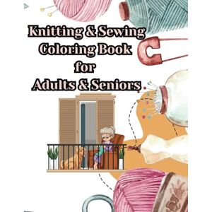 Farley, EJ Knitting and Sewing Coloring Book for Adults and Seniors: A Relaxing Craft-Themed Coloring Journey Farley, EJ Knitting and Sewing Coloring Book for Adults and Seniors: A Relaxing Craft-Themed Coloring Journey