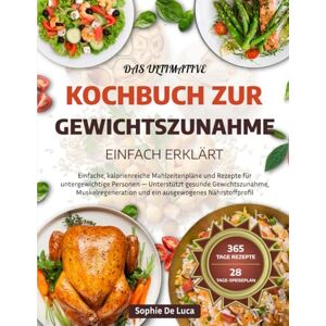 DE LUCA, SOPHIE DAS ULTIMATIVE KOCHBUCH ZUR GEWICHTSZUNAHME – EINFACH ERKLÄRT: Einfache, kalorienreiche Mahlzeitenpläne und Rezepte für untergewichtige Personen — ... und ein ausgewogenes Nährstoffprofil DE LUCA, SOPHIE DAS ULTIMATIVE KOCHBUCH ZUR GEWICHTSZUNAHME – EINFACH ERKLÄRT: Einfache, kalorienreiche Mahlzeitenpläne und Rezepte für untergewichtige Personen — ... und ein ausgewogenes Nährstoffprofil