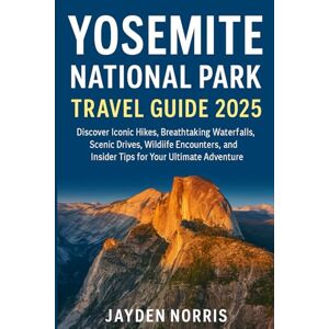 Norris, Jayden Yosemite National Park Travel Guide 2025: Discover Iconic Hikes, Breathtaking Waterfalls, Scenic Drives, Wildlife Encounters, and Insider Tips for Your Ultimate Adventure Norris, Jayden Yosemite National Park Travel Guide 2025: Discover Iconic Hikes, Breathtaking Waterfalls, Scenic Drives, Wildlife Encounters, and Insider Tips for Your Ultimate Adventure