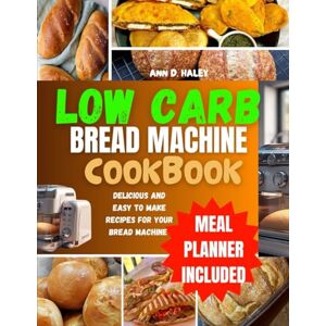 D. Haley, Ann Low carb bread machine cookbook: A complete and Nutritious guide to healthy ,gluten-free ,no-sugar baking and keto recipes D. Haley, Ann Low carb bread machine cookbook: A complete and Nutritious guide to healthy ,gluten-free ,no-sugar baking and keto recipes