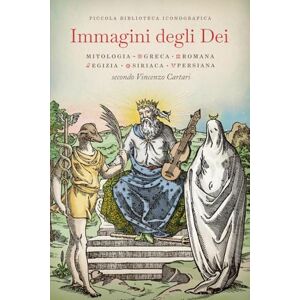 Piccola Biblioteca Iconografica Immagini degli Dei: Mitologia greca, romana, egizia, siriaca, persiana secondo Vincenzo Cartari Piccola Biblioteca Iconografica Immagini degli Dei: Mitologia greca, romana, egizia, siriaca, persiana secondo Vincenzo Cartari